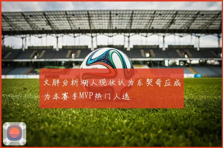 文胖分析湖人现状认为东契奇应成为本赛季MVP热门人选