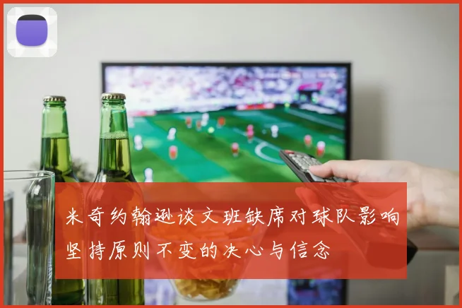 米奇约翰逊谈文班缺席对球队影响坚持原则不变的决心与信念