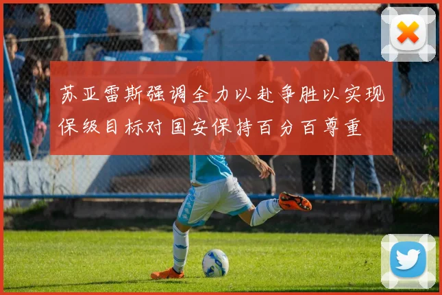苏亚雷斯强调全力以赴争胜以实现保级目标对国安保持百分百尊重
