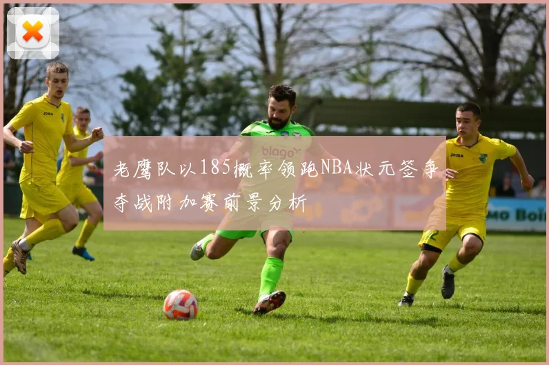 老鹰队以185概率领跑NBA状元签争夺战附加赛前景分析