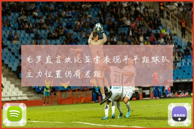 毛罗直言坎比亚索表现平平距球队主力位置仍有差距