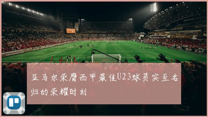 亚马尔荣膺西甲最佳U23球员实至名归的荣耀时刻