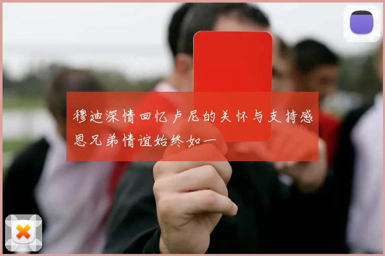 穆迪深情回忆卢尼的关怀与支持感恩兄弟情谊始终如一