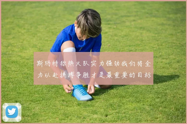 斯玛特称热火队实力强劲我们将全力以赴拼搏争胜才是最重要的目标