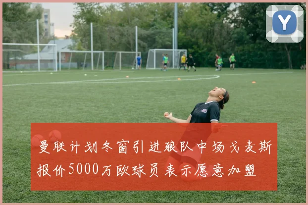 曼联计划冬窗引进狼队中场戈麦斯报价5000万欧球员表示愿意加盟