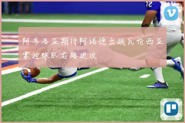 阿韦洛亚期待阿诺德出战瓦伦西亚掌控球队右路进攻