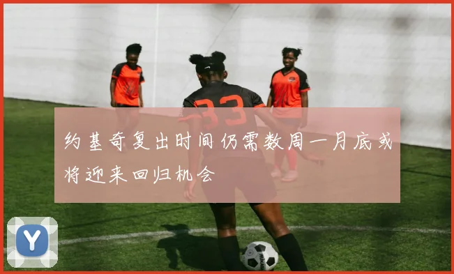 约基奇复出时间仍需数周一月底或将迎来回归机会