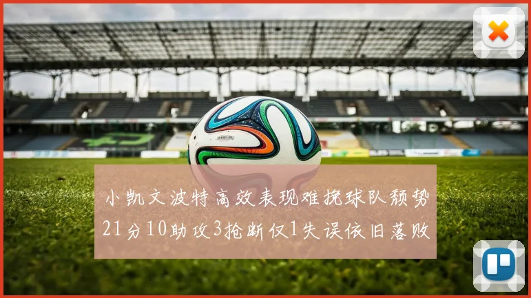 小凯文波特高效表现难挽球队颓势21分10助攻3抢断仅1失误依旧落败