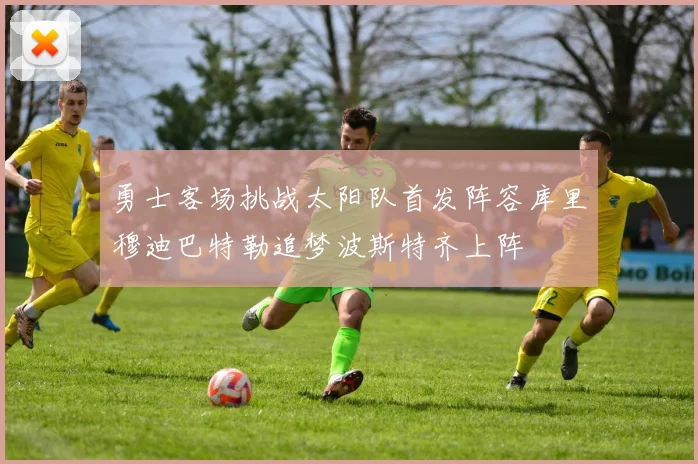 勇士客场挑战太阳队首发阵容库里穆迪巴特勒追梦波斯特齐上阵