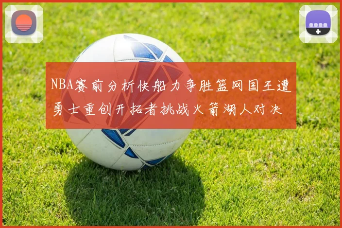 NBA赛前分析快船力争胜篮网国王遭勇士重创开拓者挑战火箭湖人对决雄鹿艰难