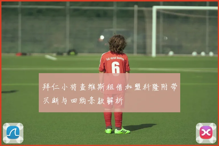拜仁小将查维斯租借加盟科隆附带买断与回购条款解析