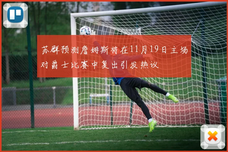 苏群预测詹姆斯将在11月19日主场对爵士比赛中复出引发热议