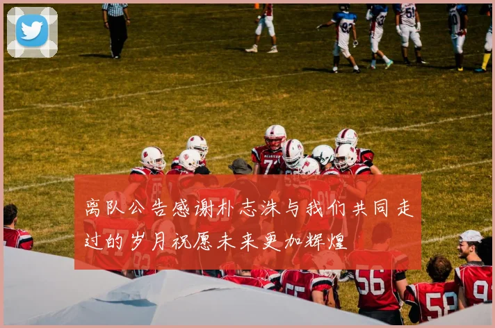 离队公告感谢朴志洙与我们共同走过的岁月祝愿未来更加辉煌