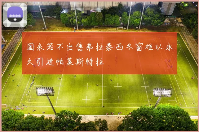 国米若不出售弗拉泰西冬窗难以永久引进帕莱斯特拉