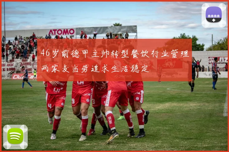 46岁前德甲主帅转型餐饮行业管理两家麦当劳追求生活稳定