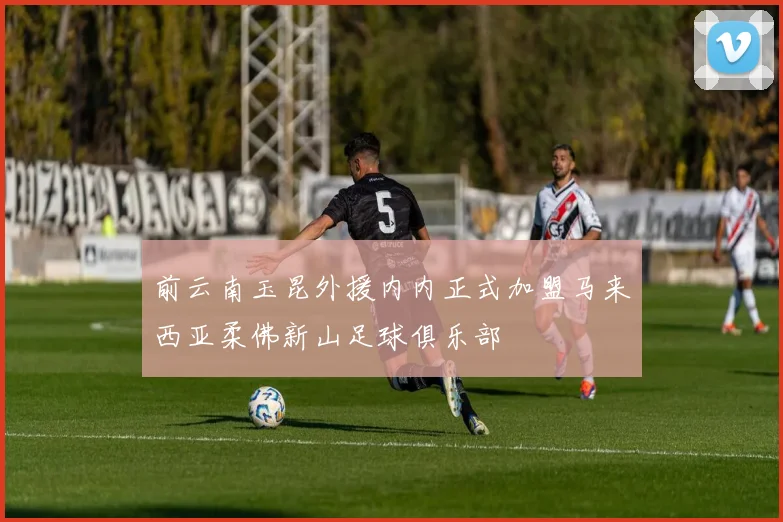 前云南玉昆外援内内正式加盟马来西亚柔佛新山足球俱乐部