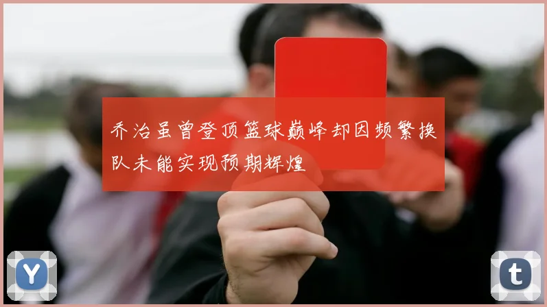 乔治虽曾登顶篮球巅峰却因频繁换队未能实现预期辉煌